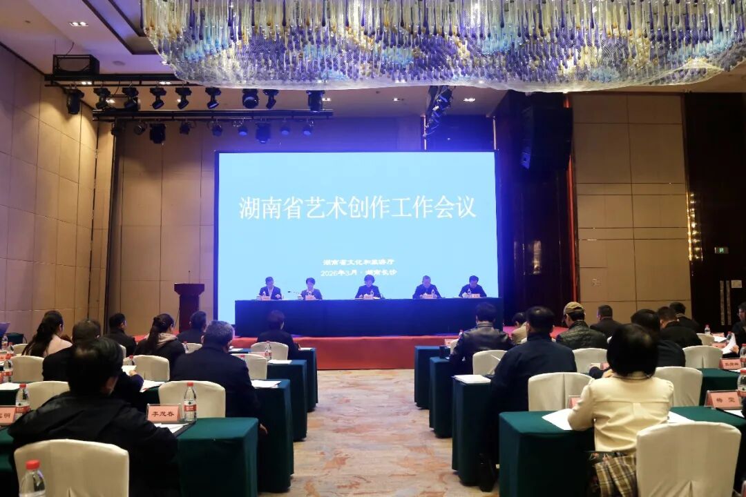 2026年全省艺术创作工作会议在长沙举行